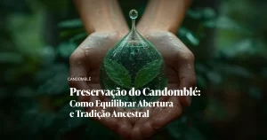 Imagem de capa do artigo Preservação do Candomblé: Como Equilibrar Abertura e Tradição Ancestral
